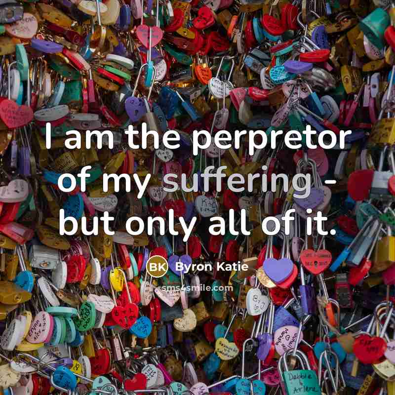 “I am the perpretor of my suffering - but only…” quote by Byron Katie