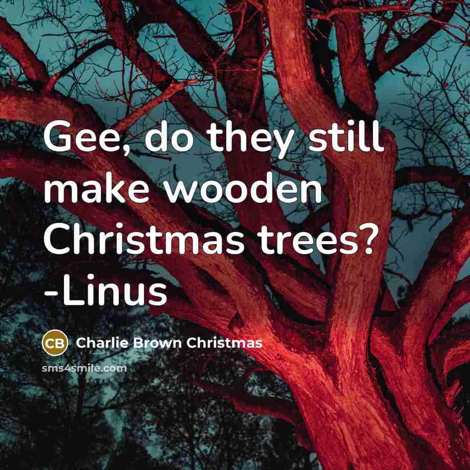 “Gee, do they still make wooden Christmas trees? -Linus…” quote by Charlie Brown Christmas