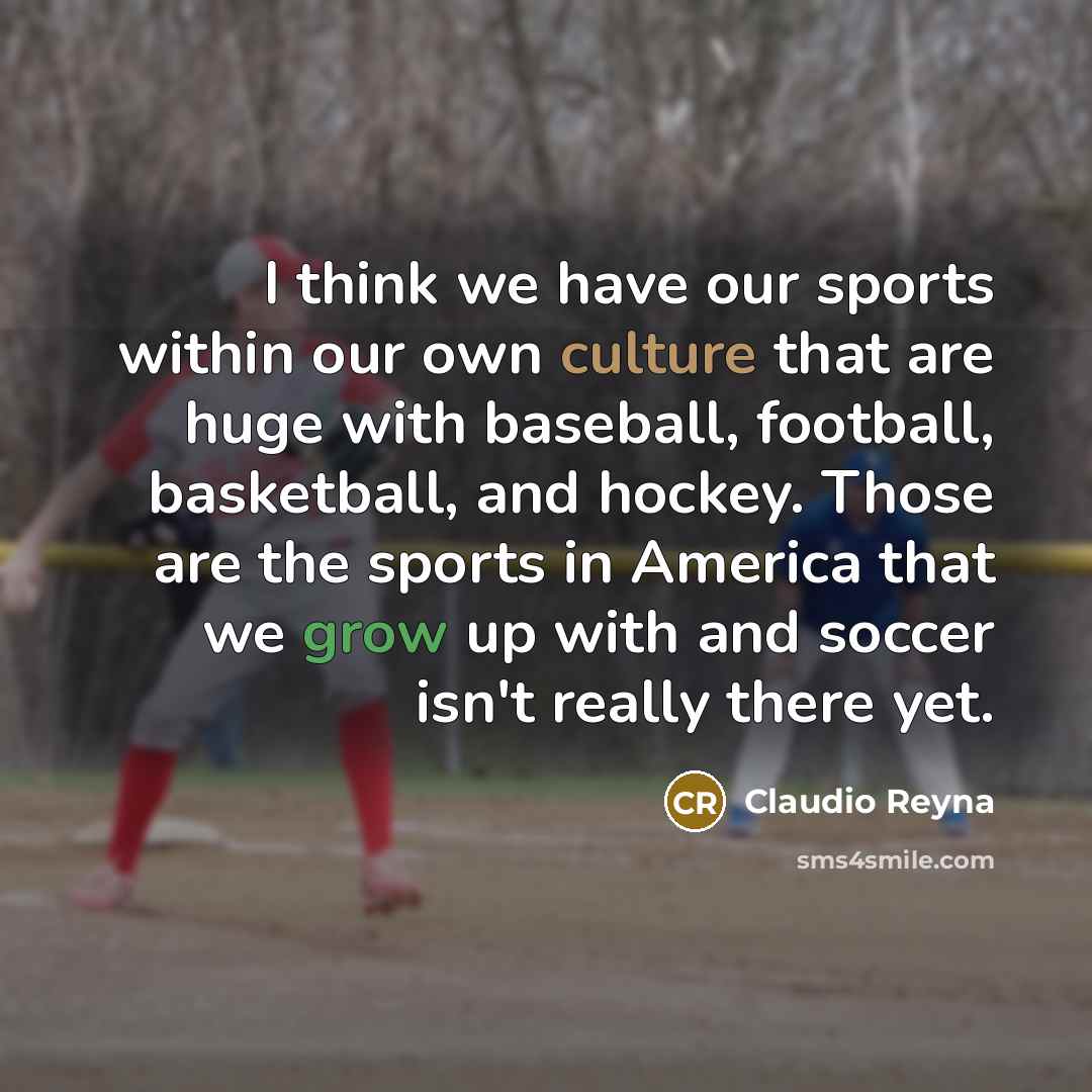 “I think we have our sports within our own culture…” quote by Claudio Reyna