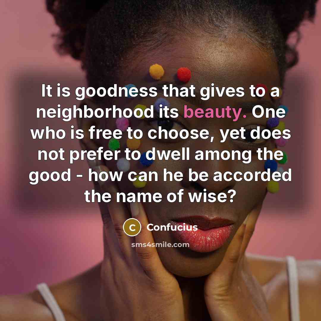 “It is goodness that gives to a neighborhood its beauty.…” quote by Confucius