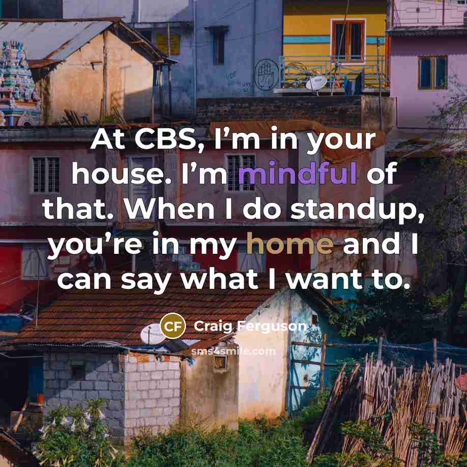 “At CBS, I’m in your house. I’m mindful of that.…” quote by Craig Ferguson