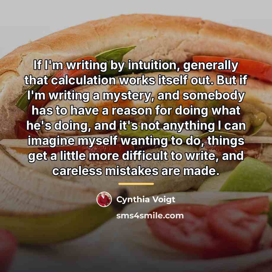 “If I'm writing by intuition, generally that calculation works itself…” quote by Cynthia Voigt
