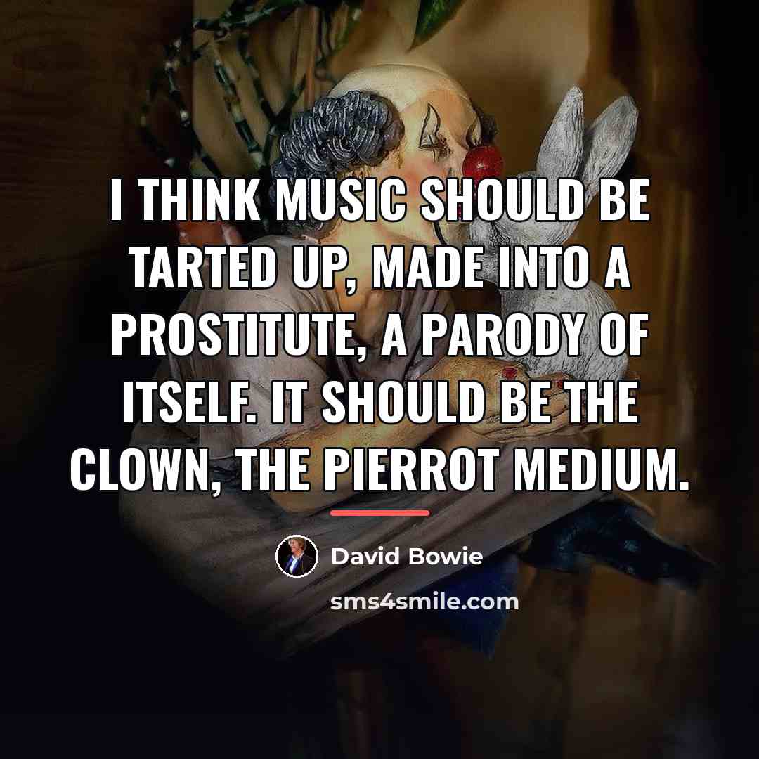 “I think music should be tarted up, made into a…” quote by David Bowie