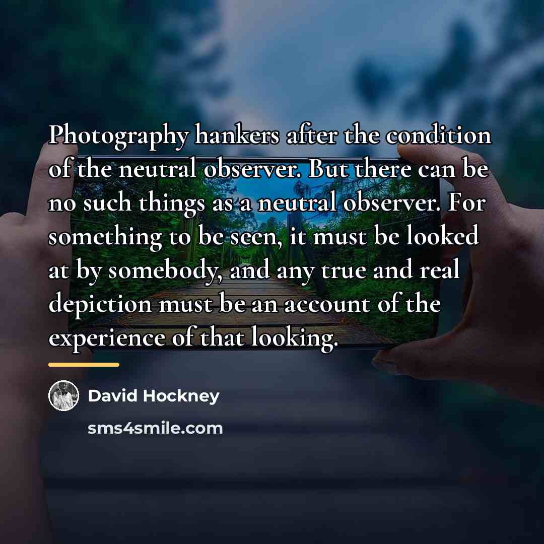 “Photography hankers after the condition of the neutral observer. But…” quote by David Hockney
