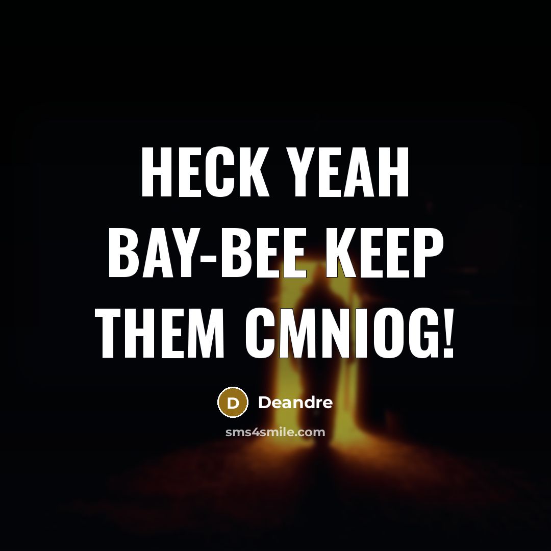 “Heck yeah bay-bee keep them cmniog!” quote by Deandre