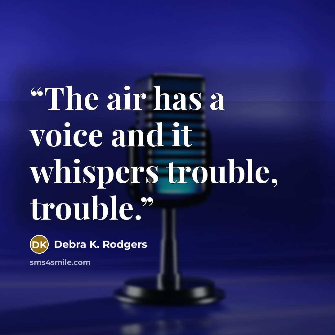 “The air has a voice and it whispers trouble, trouble.” quote by Debra K. Rodgers