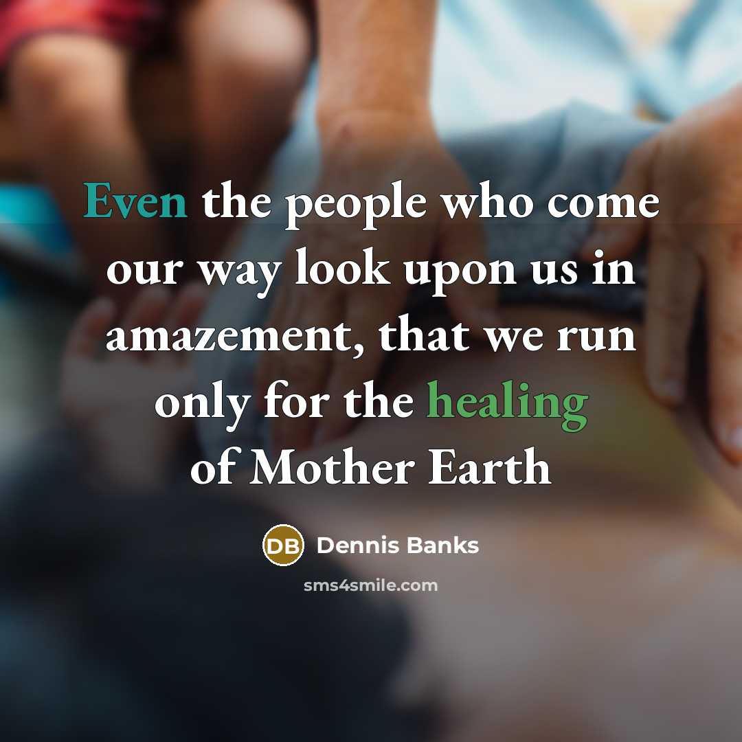 “Even the people who come our way look upon us…” quote by Dennis Banks