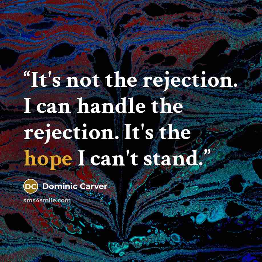 “It's not the rejection. I can handle the rejection. It's the hope I can't stand.” quote by Dominic Carver