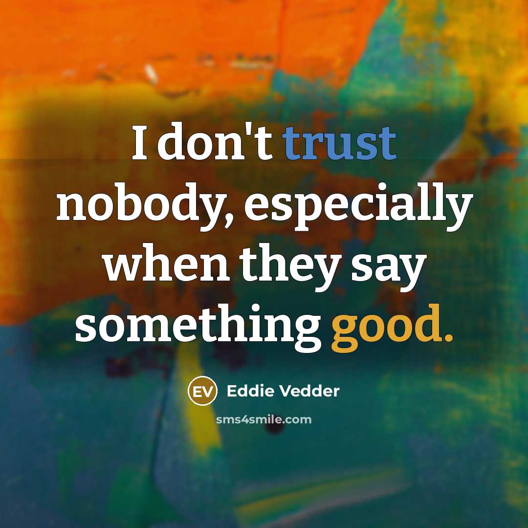 “I don't trust nobody, especially when they say something good.…” quote by Eddie Vedder