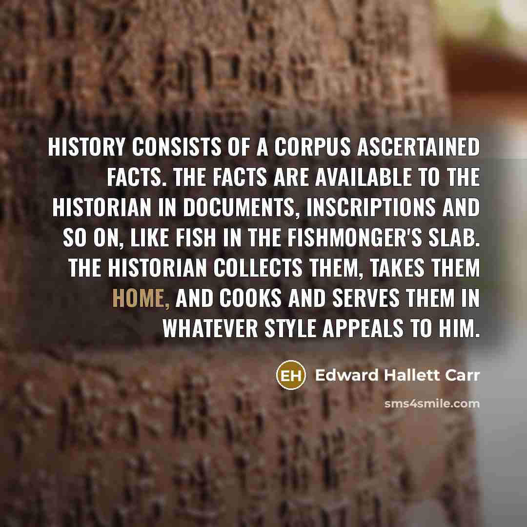 “History consists of a corpus ascertained facts. The facts are…” quote by Edward Hallett Carr