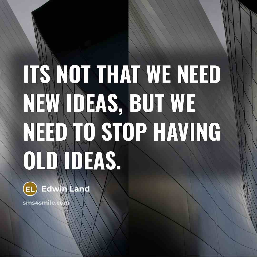 “Its not that we need new ideas, but we need…” quote by Edwin Land