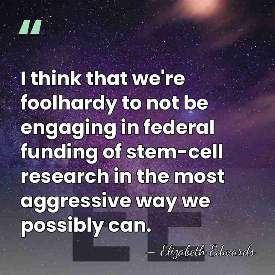 I think that we're foolhardy to not be engaging in federal funding&hellip; - Elizabeth Edwards