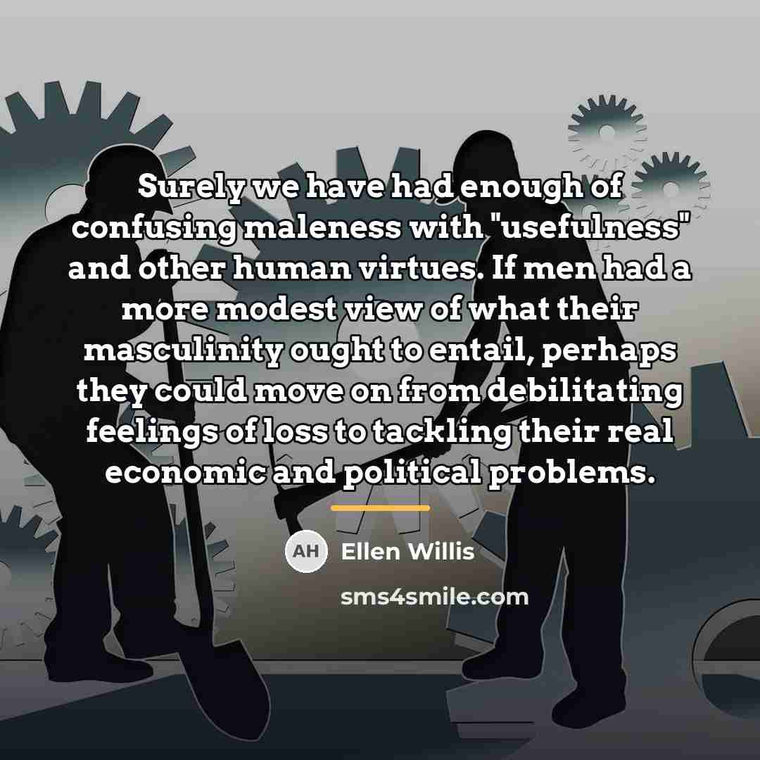 “Surely we have had enough of confusing maleness with "usefulness"…” quote by Ellen Willis