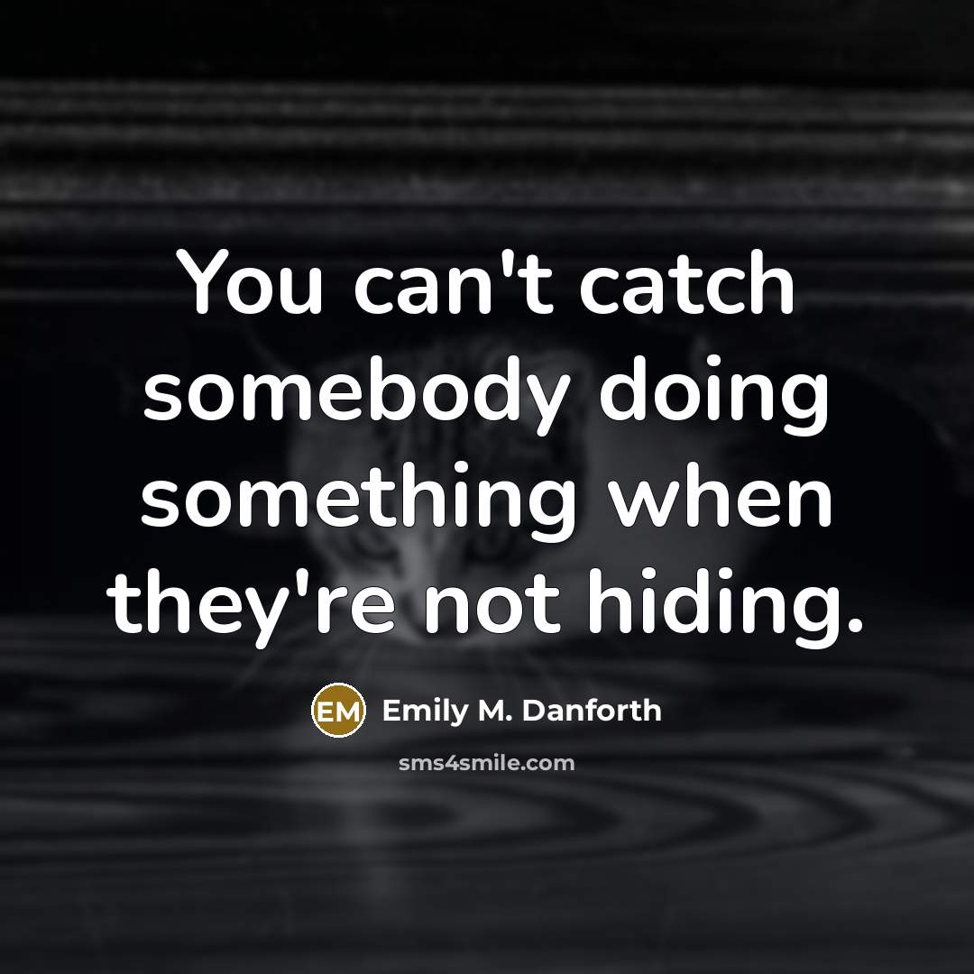“You can't catch somebody doing something when they're not hiding.” quote by Emily M. Danforth