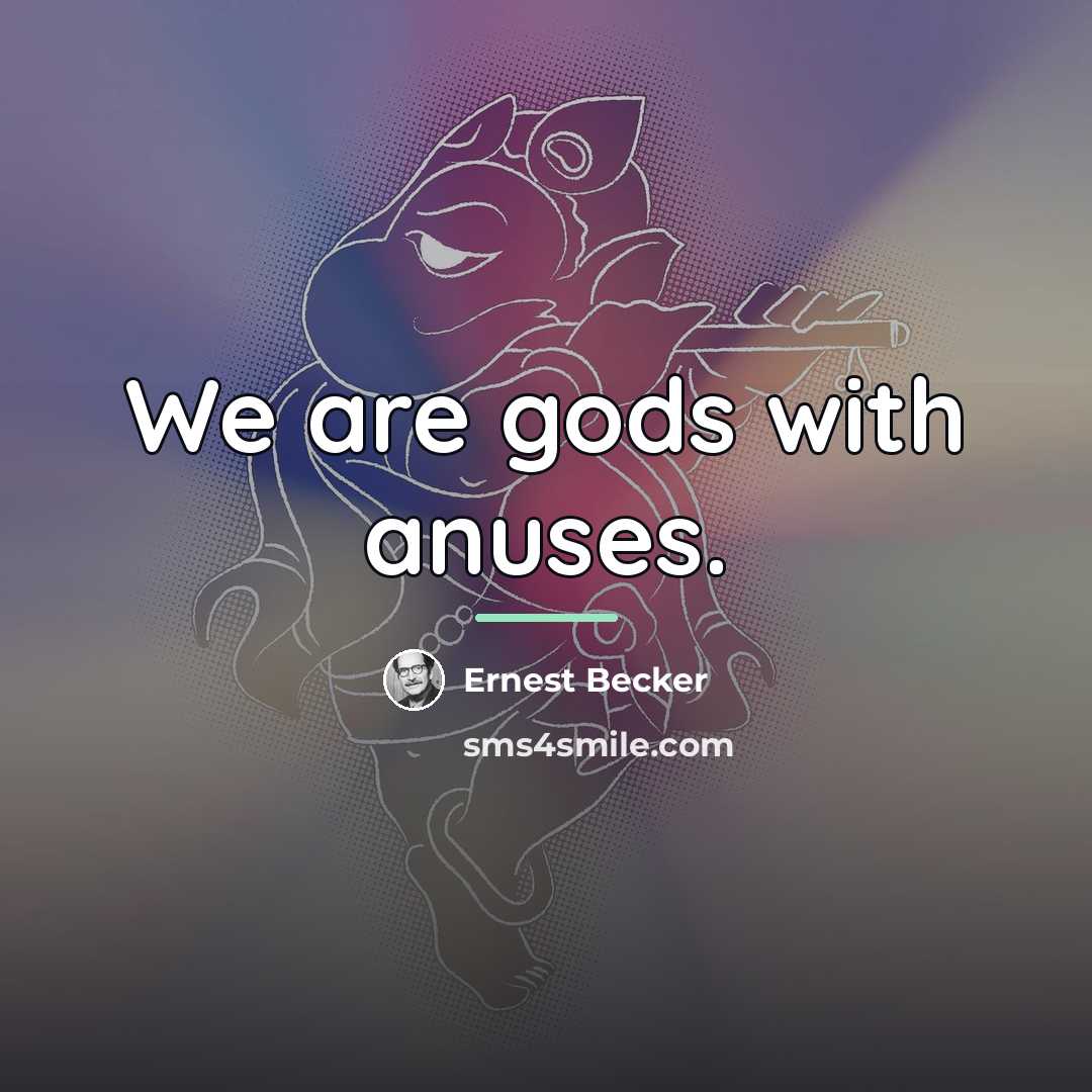 “We are gods with anuses.…” quote by Ernest Becker