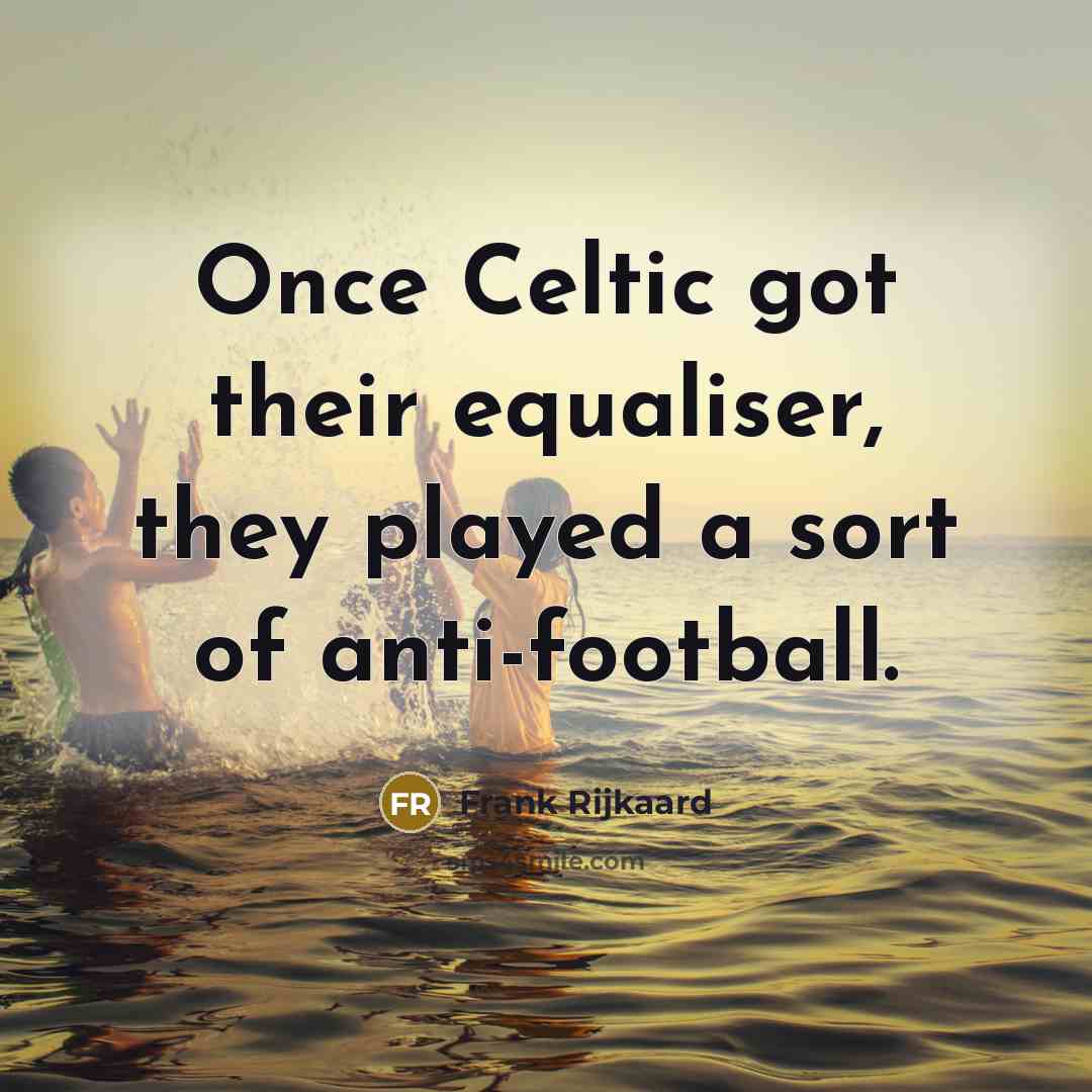 “Once Celtic got their equaliser, they played a sort of…” quote by Frank Rijkaard