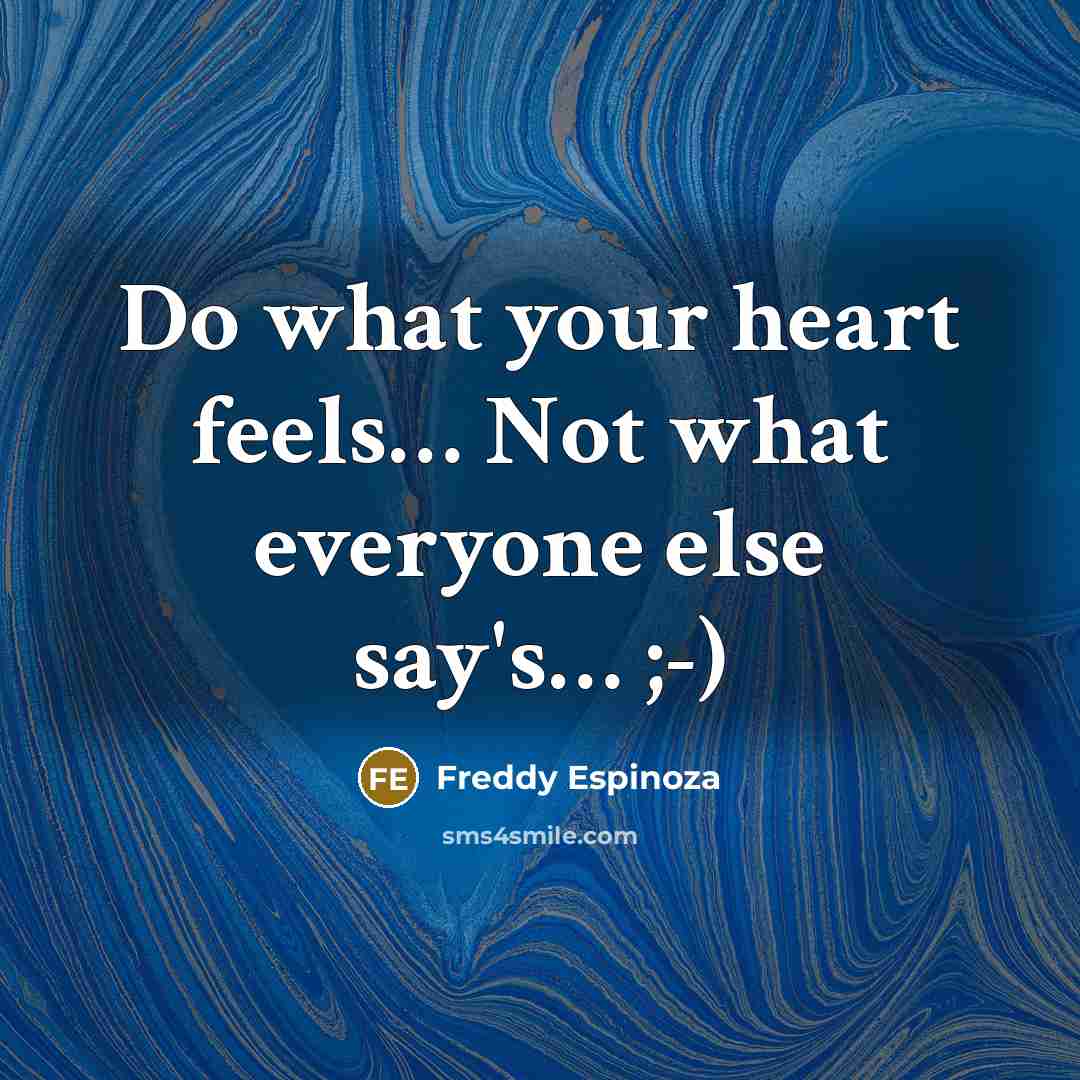 “Do what your heart feels.... Not what everyone else say's........…” quote by Freddy Espinoza