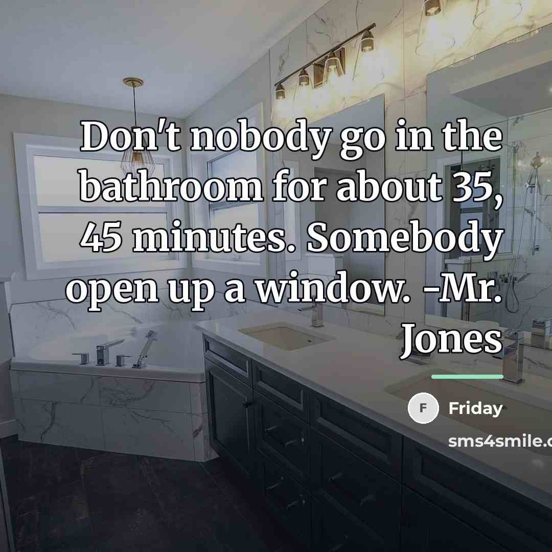 “Don't nobody go in the bathroom for about 35, 45…” quote by Friday