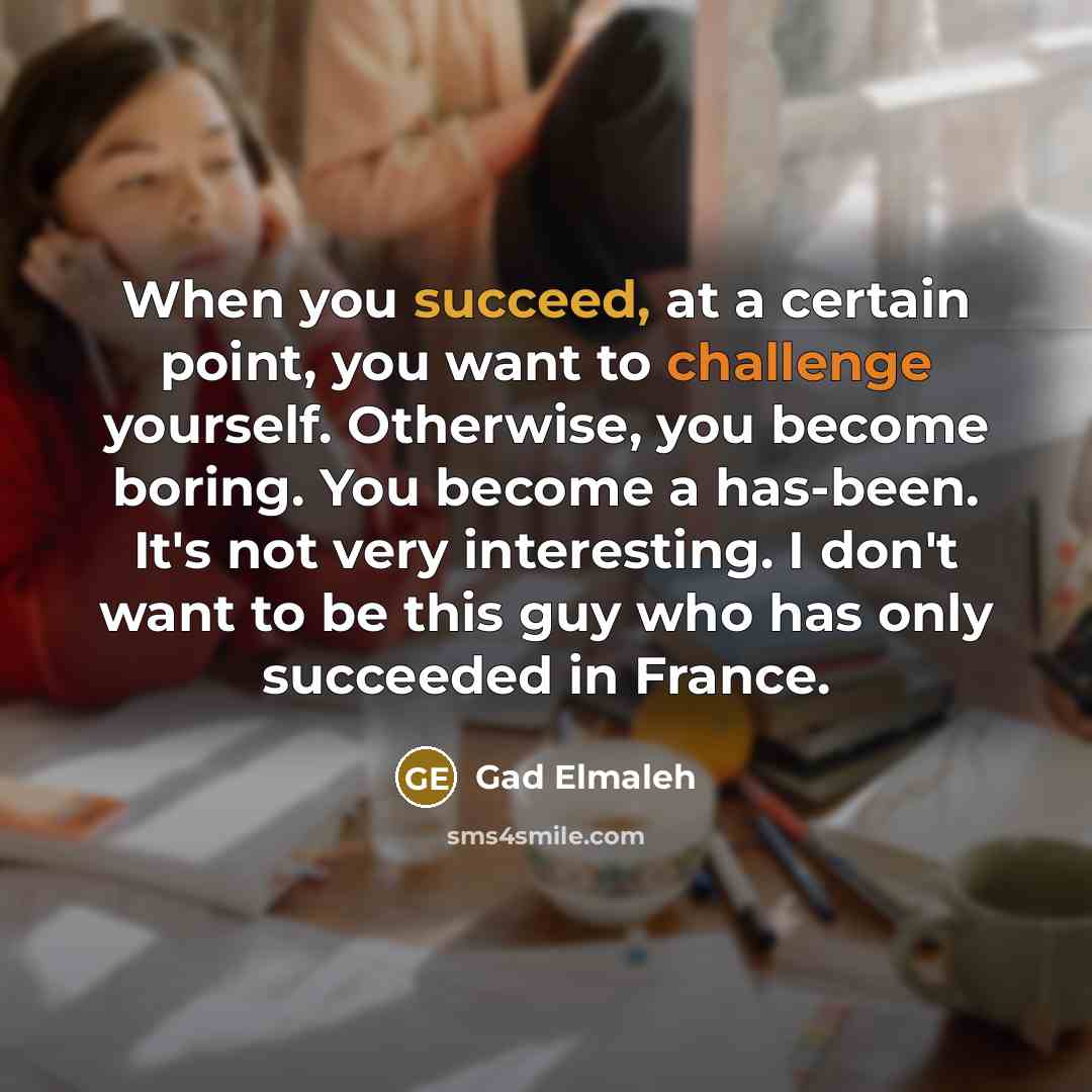 “When you succeed, at a certain point, you want to…” quote by Gad Elmaleh