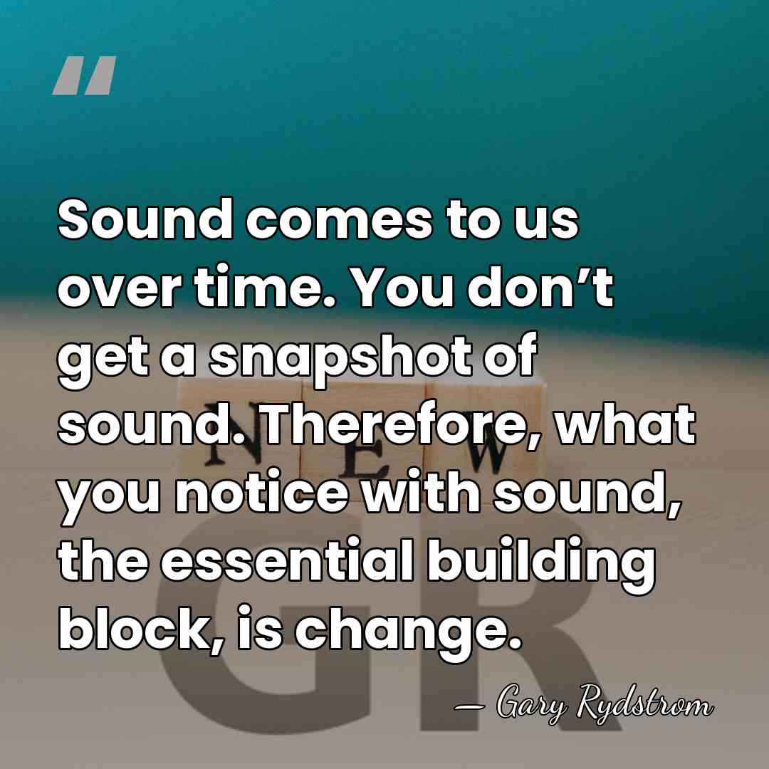 Sound comes to us over time. You don’t get a snapshot of&hellip; - Gary Rydstrom