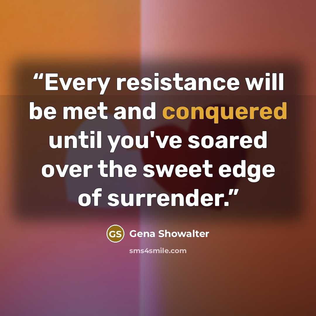 “Every resistance will be met and conquered until you've soared over the sweet edge of surrender.” quote by Gena Showalter