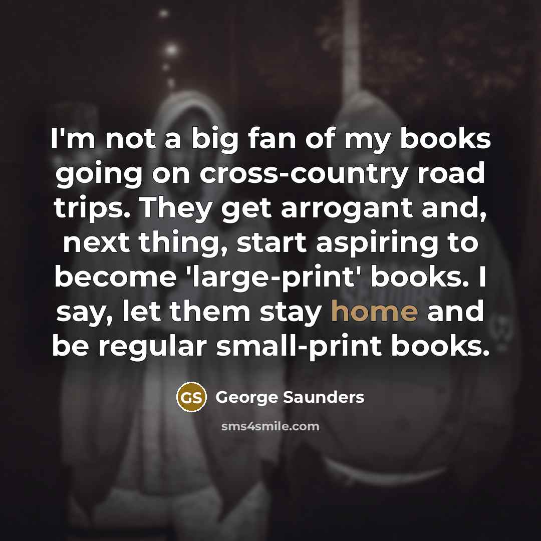 “I'm not a big fan of my books going on…” quote by George Saunders