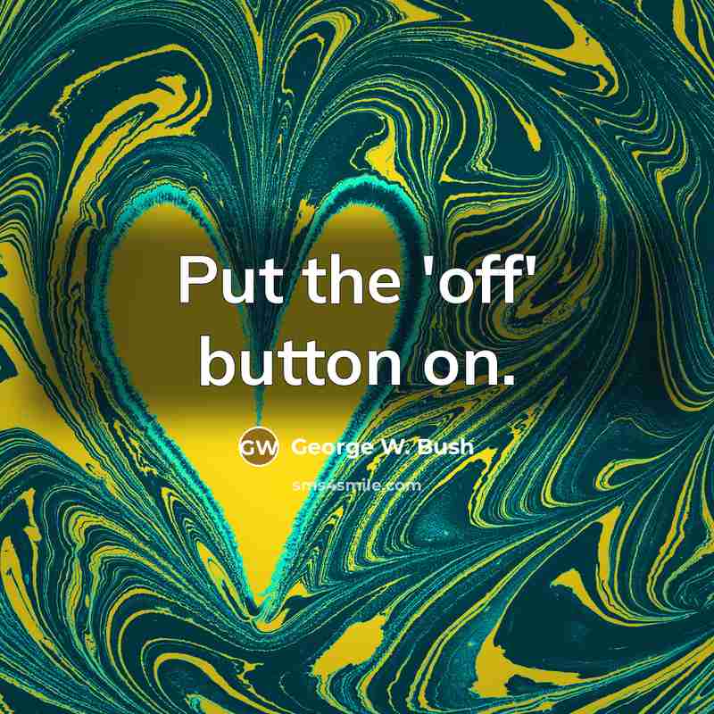 “Put the 'off' button on.…” quote by George W. Bush