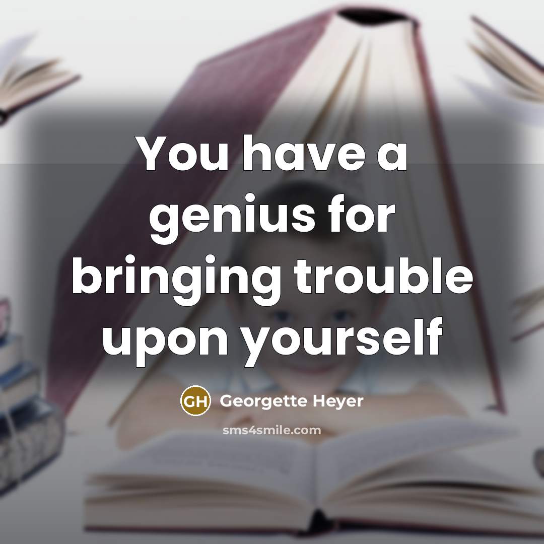 “You have a genius for bringing trouble upon yourself” quote by Georgette Heyer