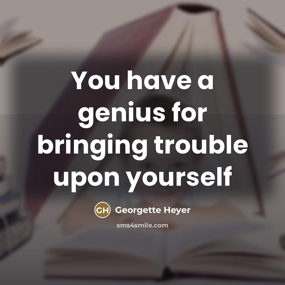 “You have a genius for bringing trouble upon yourself…” quote by Georgette Heyer