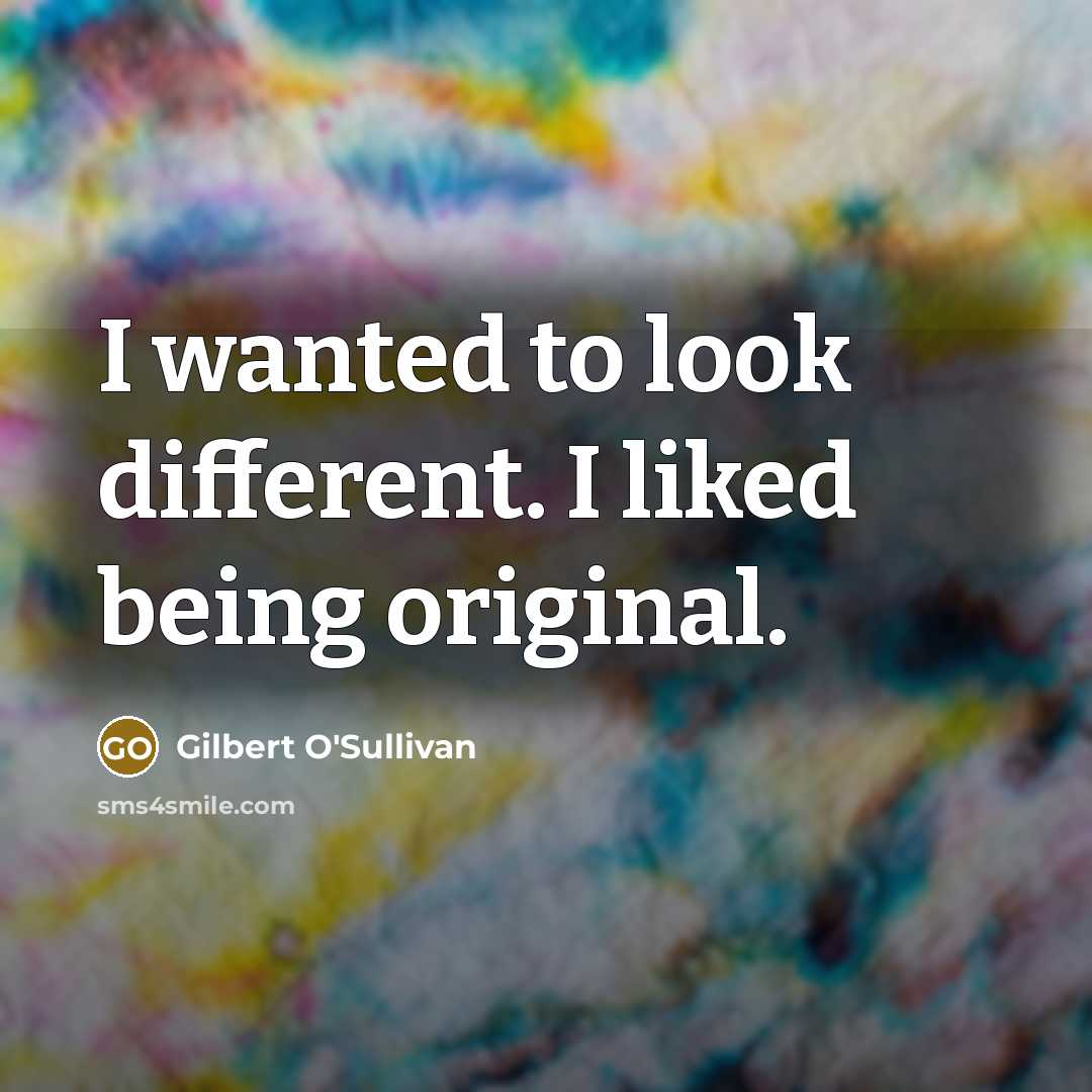 “I wanted to look different. I liked being original.…” quote by Gilbert O'Sullivan