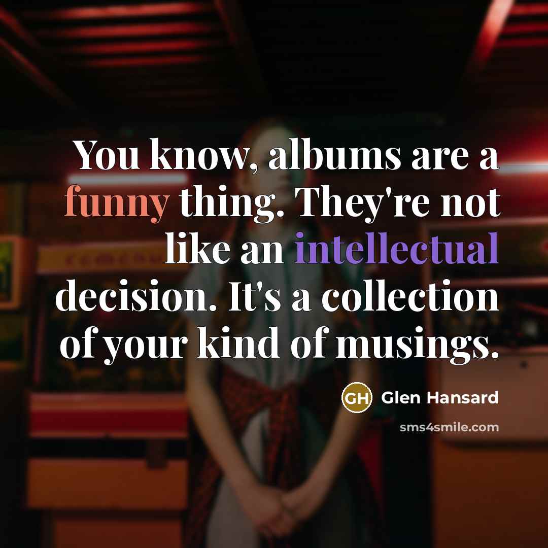 “You know, albums are a funny thing. They're not like…” quote by Glen Hansard