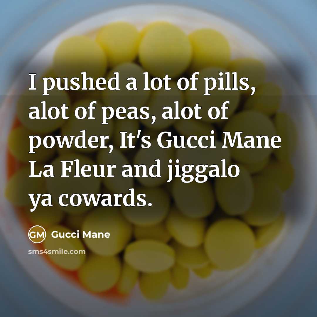 “I pushed a lot of pills, alot of peas, alot of powder, It's Gucci Mane La Fleur and jiggalo ya cowards.” quote by Gucci Mane