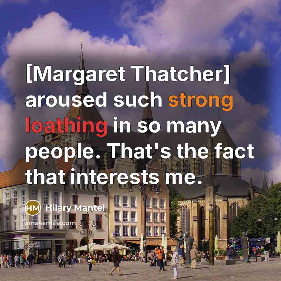 “[Margaret Thatcher] aroused such strong loathing in so many people.…” quote by Hilary Mantel