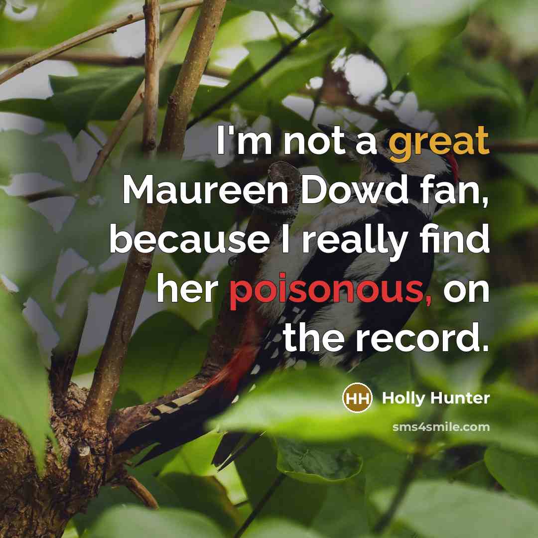 “I'm not a great Maureen Dowd fan, because I really…” quote by Holly Hunter