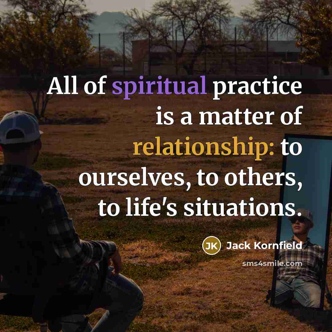 “All of spiritual practice is a matter of relationship: to…” quote by Jack Kornfield