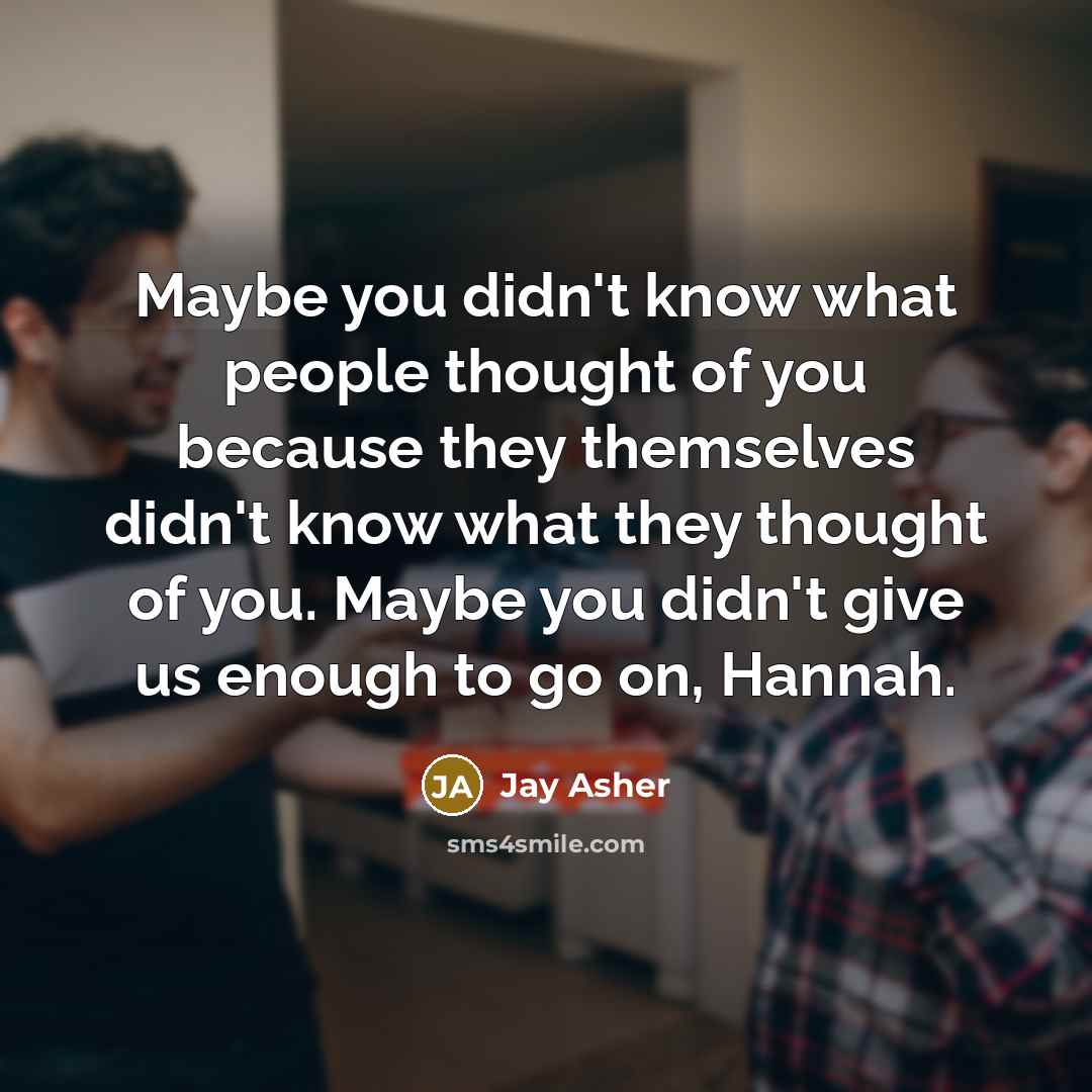 “Maybe you didn't know what people thought of you because…” quote by Jay Asher