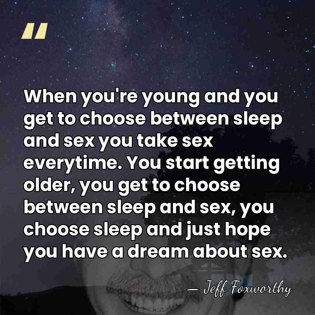 When you're young and you get to choose between sleep and sex&hellip; - Jeff Foxworthy