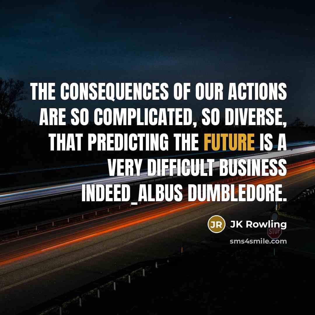 “The consequences of our actions are so complicated, so diverse,…” quote by JK Rowling