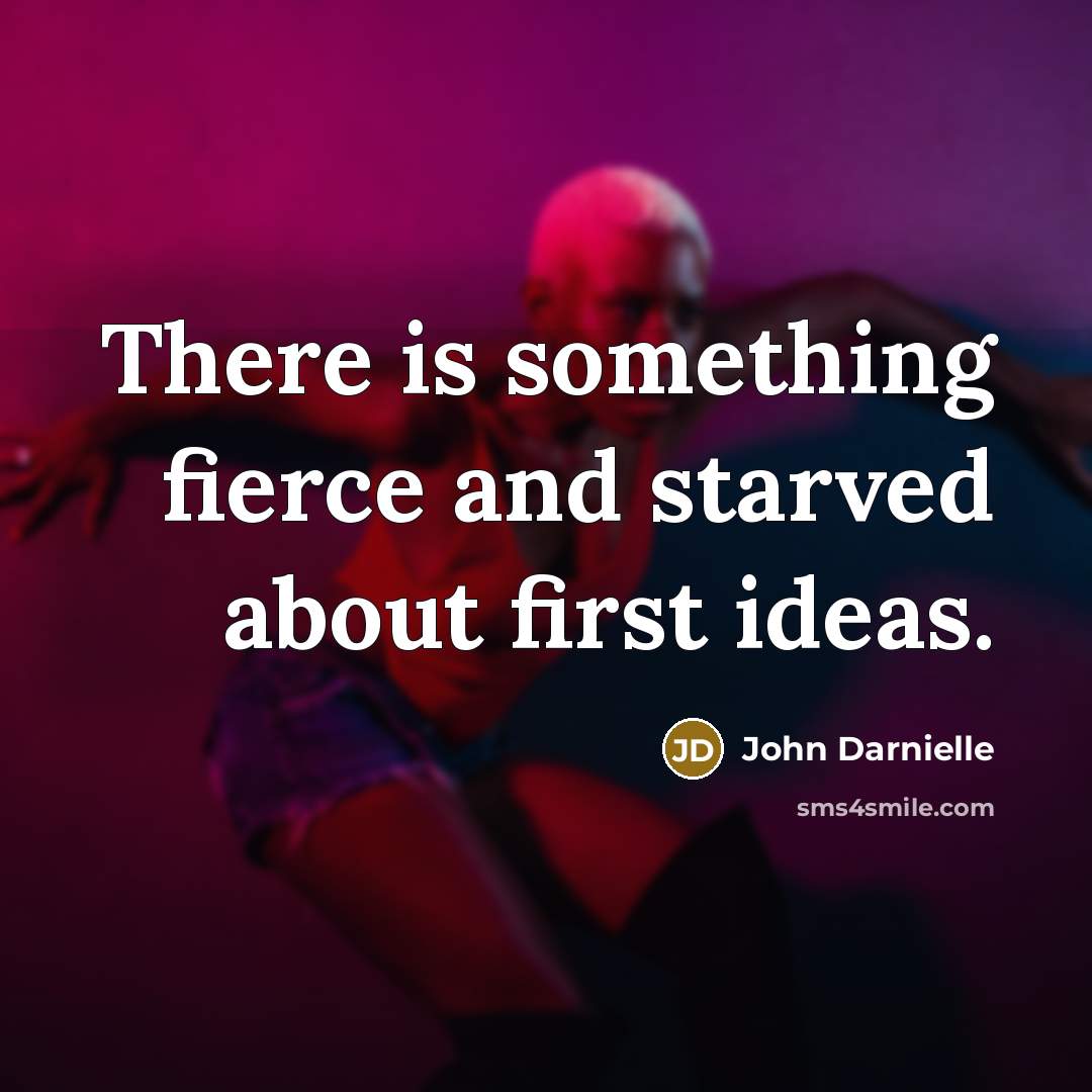 “There is something fierce and starved about first ideas.…” quote by John Darnielle