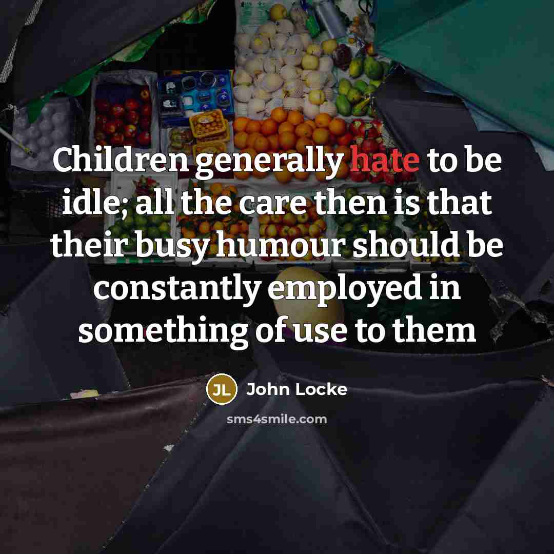 “Children generally hate to be idle; all the care then…” quote by John Locke