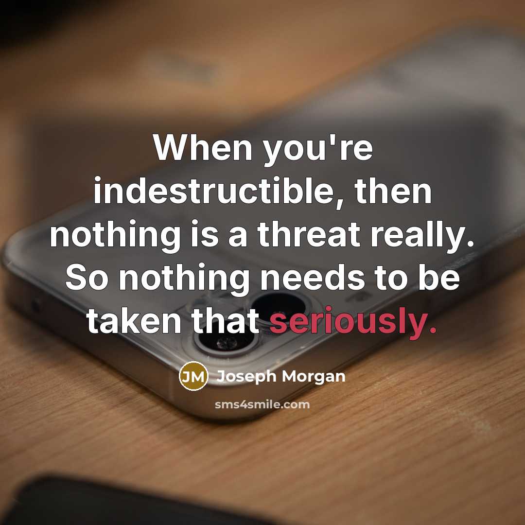 “When you're indestructible, then nothing is a threat really. So nothing needs to be taken that seriously.” quote by Joseph Morgan