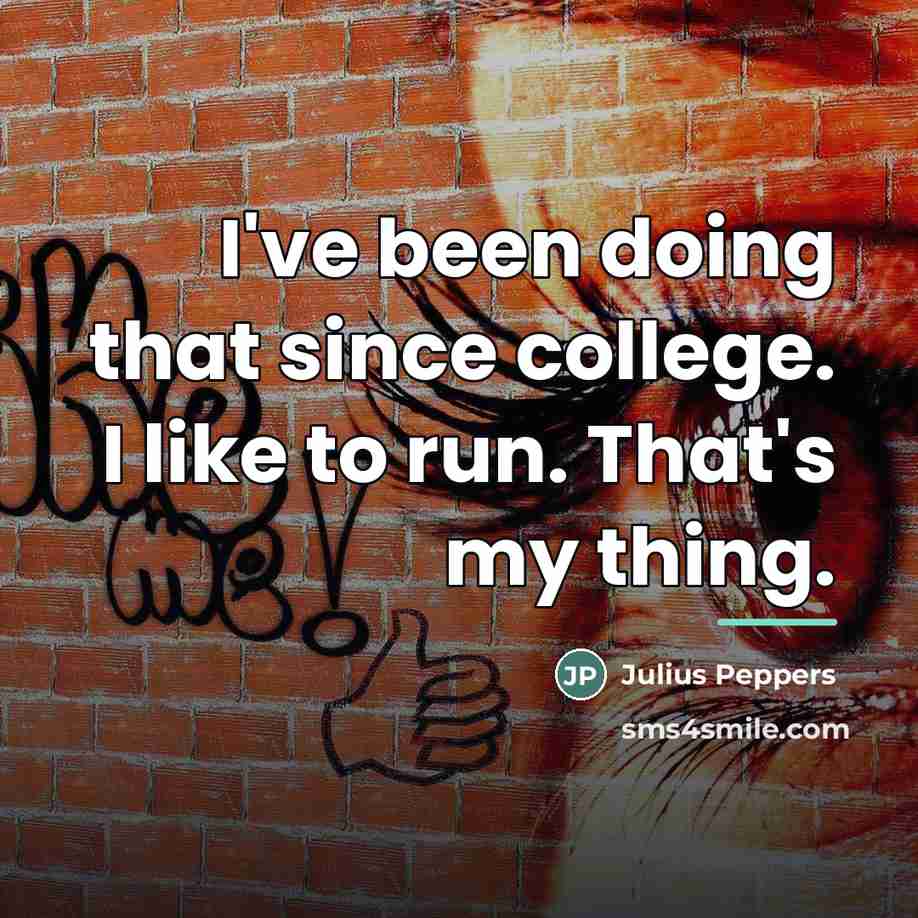 “I've been doing that since college. I like to run.…” quote by Julius Peppers