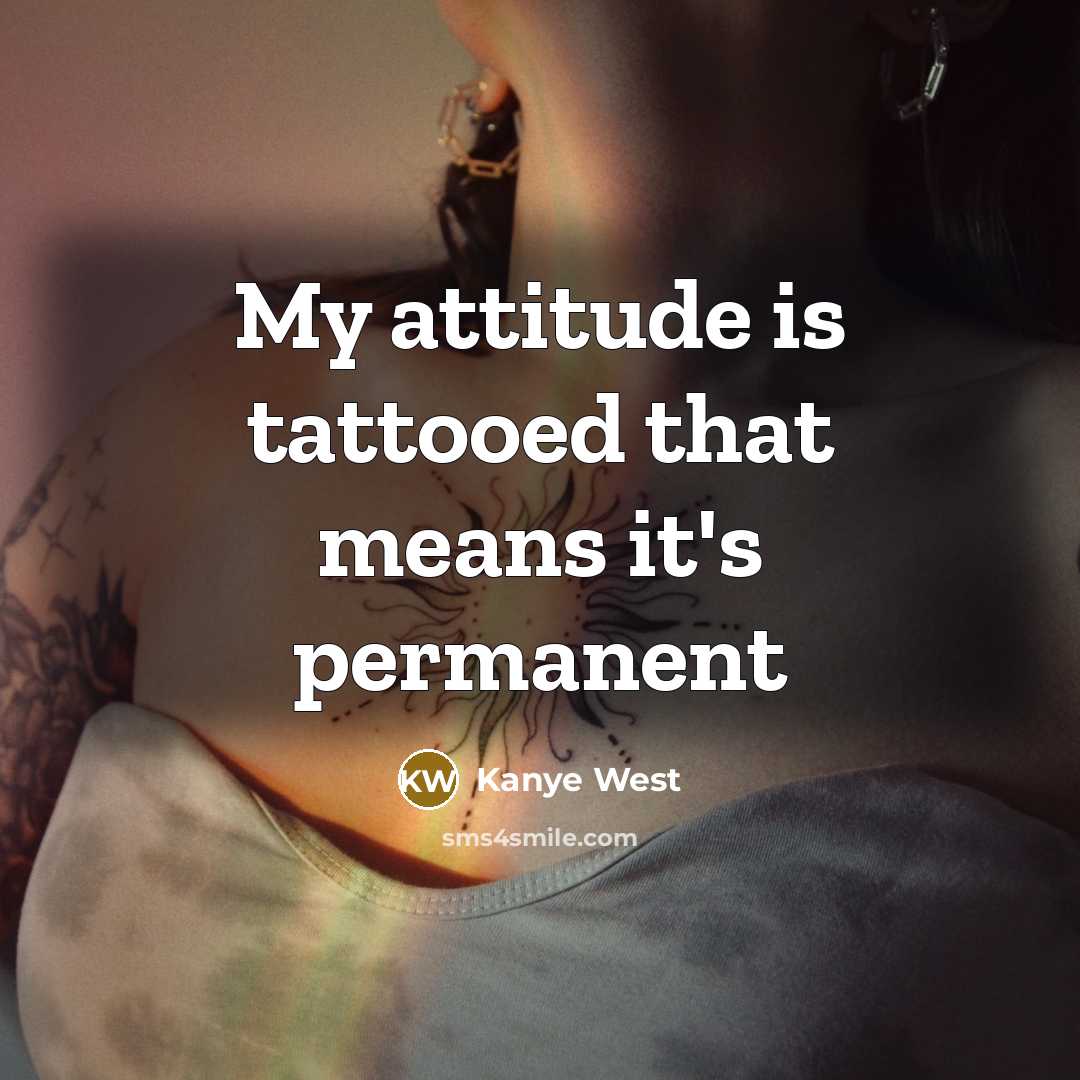 “My attitude is tattooed that means it's permanent…” quote by Kanye West