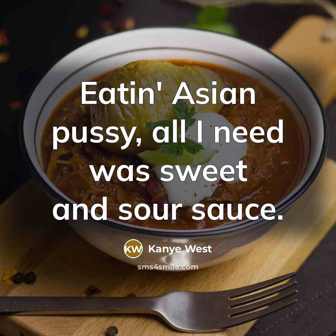 “Eatin' Asian pussy, all I need was sweet and sour sauce.” quote by Kanye West