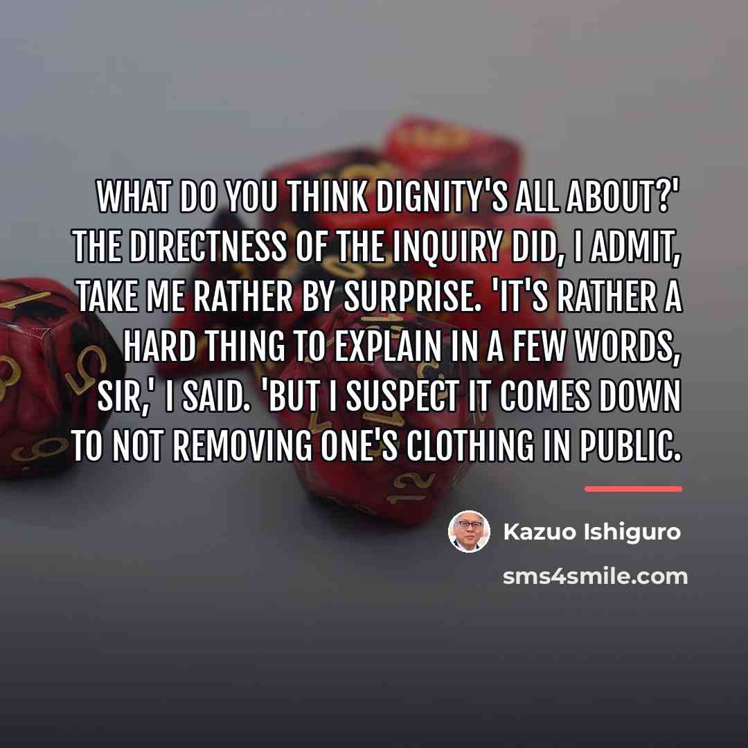 “What do you think dignity's all about?' The directness of…” quote by Kazuo Ishiguro