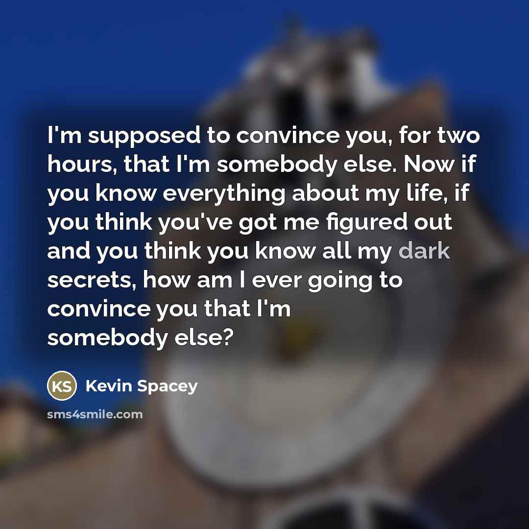 “I'm supposed to convince you, for two hours, that I'm…” quote by Kevin Spacey