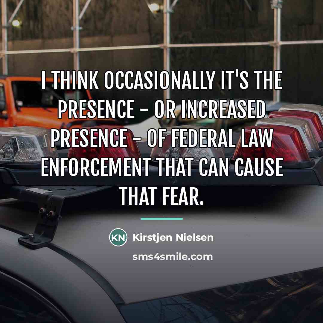 “I think occasionally it's the presence - or increased presence…” quote by Kirstjen Nielsen