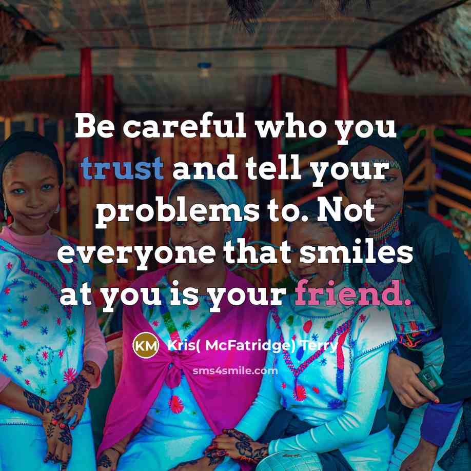 “Be careful who you trust and tell your problems to. Not everyone that smiles at you is your friend.” quote by Kris( McFatridge) Terry