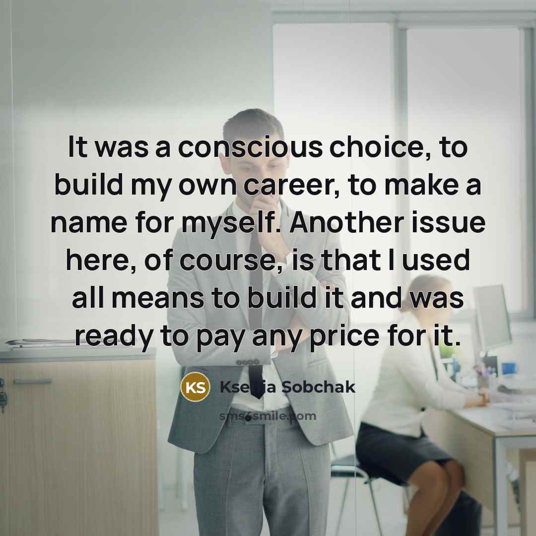 “It was a conscious choice, to build my own career,…” quote by Ksenia Sobchak