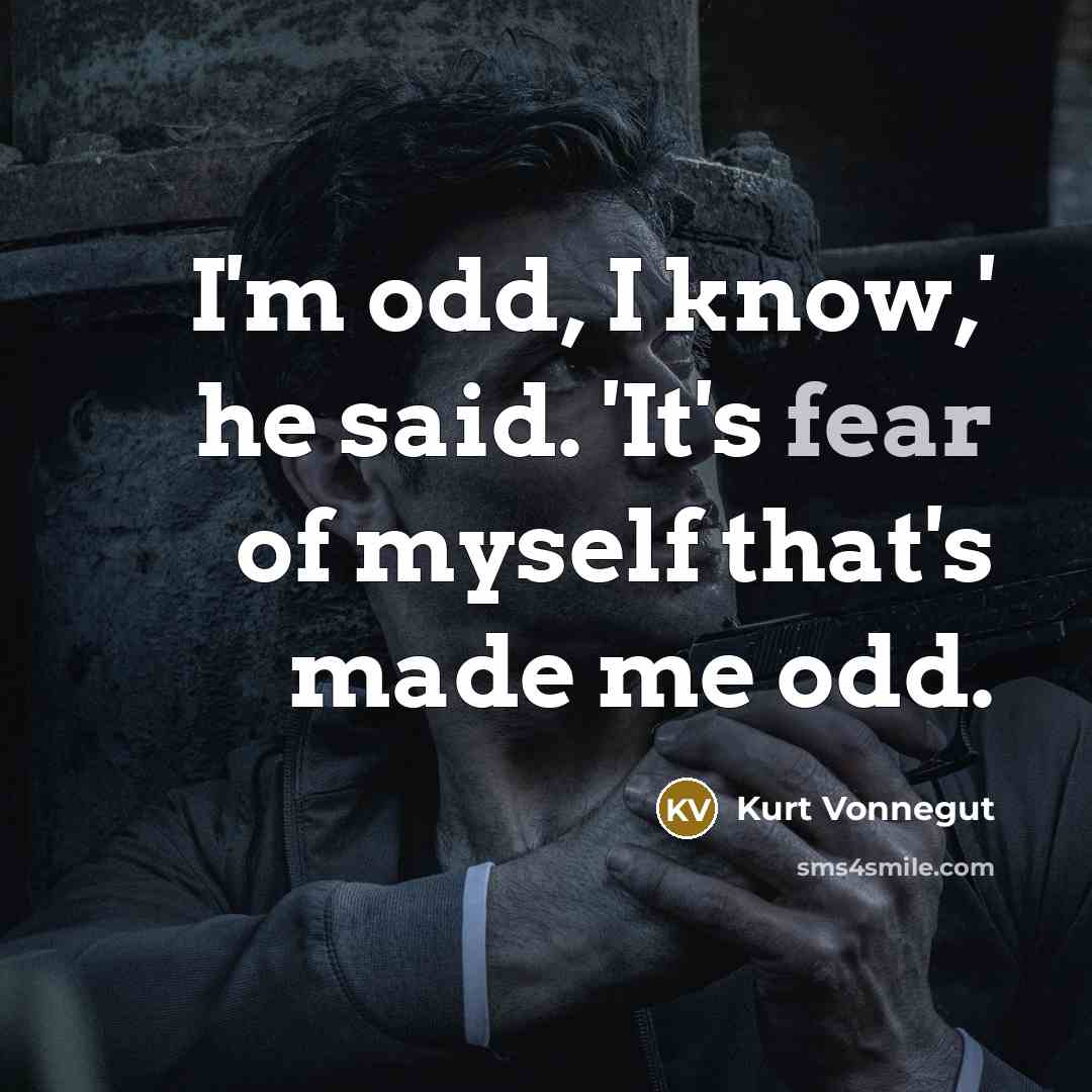 “I'm odd, I know,' he said. 'It's fear of myself…” quote by Kurt Vonnegut